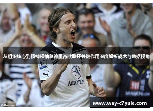 从组织核心到精神领袖莫德里奇欧联杯关键作用深度解析战术与数据视角