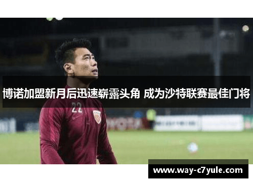 博诺加盟新月后迅速崭露头角 成为沙特联赛最佳门将