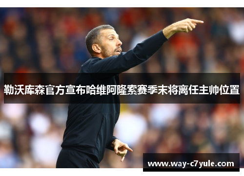 勒沃库森官方宣布哈维阿隆索赛季末将离任主帅位置