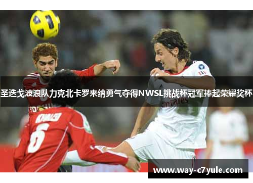 圣迭戈波浪队力克北卡罗来纳勇气夺得NWSL挑战杯冠军捧起荣耀奖杯