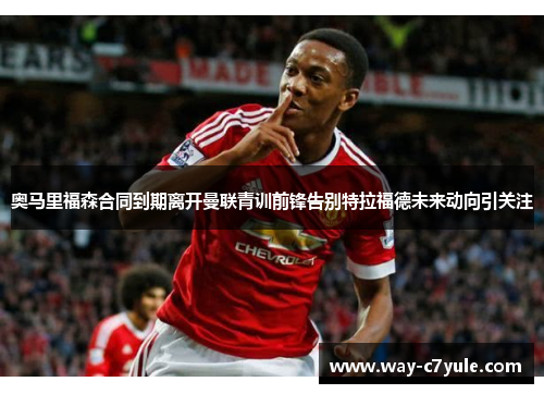 奥马里福森合同到期离开曼联青训前锋告别特拉福德未来动向引关注