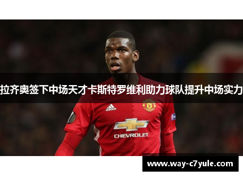 拉齐奥签下中场天才卡斯特罗维利助力球队提升中场实力