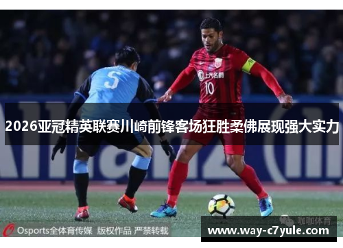 2026亚冠精英联赛川崎前锋客场狂胜柔佛展现强大实力
