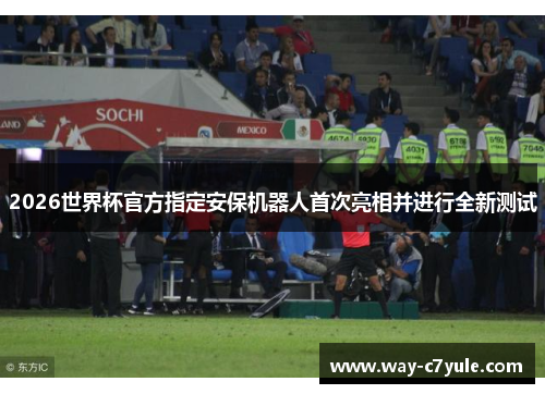 2026世界杯官方指定安保机器人首次亮相并进行全新测试