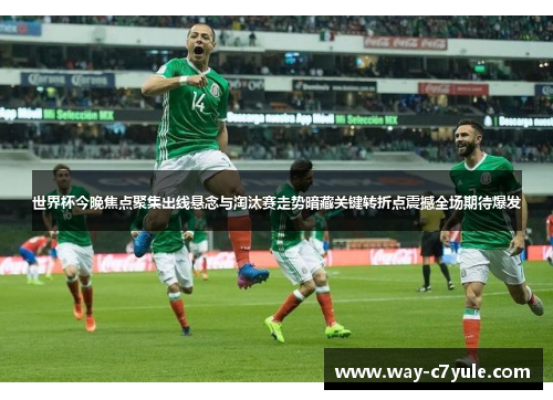 世界杯今晚焦点聚集出线悬念与淘汰赛走势暗藏关键转折点震撼全场期待爆发