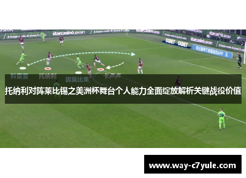 托纳利对阵莱比锡之美洲杯舞台个人能力全面绽放解析关键战役价值