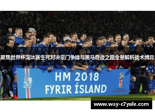 聚焦世界杯淘汰赛生死对决豪门争锋与黑马奇迹之路全景解析战术博弈 聚焦世界杯淘汰赛生死对决豪门争锋与黑马奇迹之路全景解析战术博弈